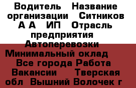 Водитель › Название организации ­ Ситников А.А., ИП › Отрасль предприятия ­ Автоперевозки › Минимальный оклад ­ 1 - Все города Работа » Вакансии   . Тверская обл.,Вышний Волочек г.